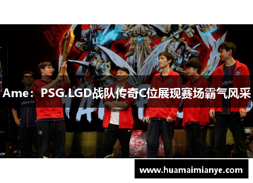 Ame：PSG.LGD战队传奇C位展现赛场霸气风采