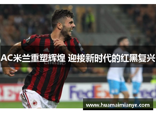 AC米兰重塑辉煌 迎接新时代的红黑复兴